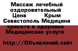Массаж лечебный, оздоровительный › Цена ­ 500 - Крым, Севастополь Медицина, красота и здоровье » Медицинские услуги   